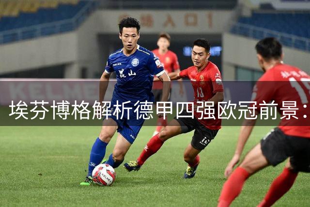 埃芬博格解析德甲四强欧冠前景：拜仁出线无忧 莱比锡恐陷苦战